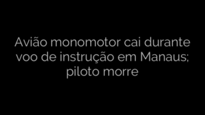 ​Avião monomotor cai durante voo de instrução em Manaus; piloto morre 